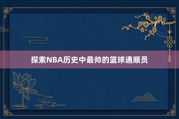 探索NBA历史中最帅的篮球通顺员